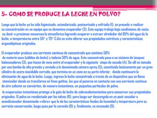 3-QUE DIFERENCIAS HAY ENTRE LA LECHE DE BOLSA Y LA LECHE DE VACA?MUCHOS DE LOS ASPECTOS TANTO FISICOS COMO NUTRICIONALES HACEN DIFERENCIAR LA LECHE DE VACA Y LA LECHE DE BOLSA, AUNQUE SU PROCEDENCIA ES LA MISMA EL PROCESO INDUSTRIAL QUE  HA RECIBIDO LA LECHE DE BOLSA HACE QUE TOME UN COLOR MAS BLANCO, ES MENOS ESPESA, SU CONTENIDO GRASO Y CALORÍAS ES MENOR, EN COMPARACION CON LA LECHE  DE VACA, PUESTO QUE ESTA CONTIENE MAYOR GRASA Y CALORIAS. EN CUANTO A SU ASPECTO FÍSICO SU COLOR ES AMARILLENTO, ES MAS ESPESA.
