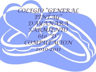 COLEGIO “GENERAL PINTAG”DAYANARA SARMIENTO6to “D”COMPUTACION2010-2011 