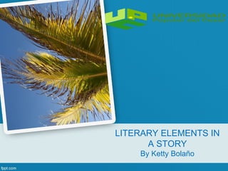 LITERARY ELEMENTS IN
      A STORY
    By Ketty Bolaño
 