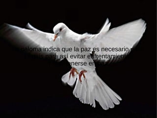 La paloma indica que la paz es necesario para
    El país para así evitar enfrentamientos
             Y mantenerse en paz.
 
