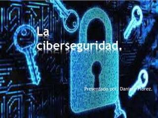Presentado por: Daniela Flórez.
La
ciberseguridad.
 