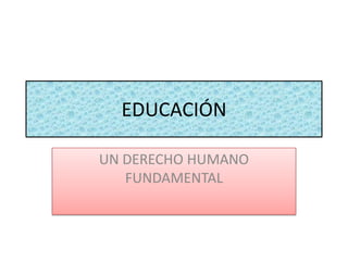 EDUCACIÓN  UN DERECHO HUMANO FUNDAMENTAL 