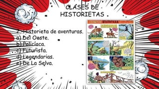 CLASES DE
HISTORIETAS
2.-Historieta de aventuras.
a) Del Oeste.
b) Policíaca.
c) Futurista.
d) Legendarias.
e) De La Selva.
 