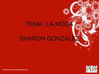 TEMA: LA MODA
SHARON GONZALEZ

 