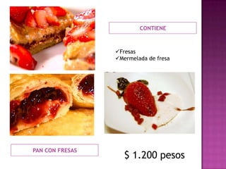CONTIENE



                 Fresas
                 Mermelada de fresa




PAN CON FRESAS
                    $ 1.200 pesos
 