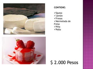 CONTIENE:

 Queso
 Jamón
 Fresas
 Mermelada de
 Fresa
 Piña
 Pollo




$ 2.000 Pesos
 