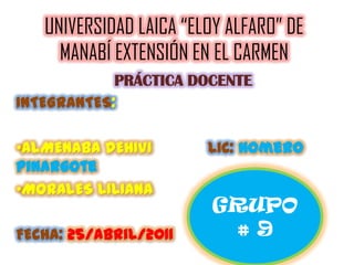 UNIVERSIDAD LAICA “ELOY ALFARO” DE MANABÍ EXTENSIÓN EN EL CARMEN  PRÁCTICA DOCENTE INTEGRANTES: ,[object Object]