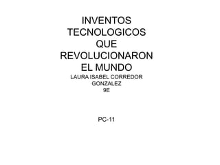 INVENTOS
TECNOLOGICOS
QUE
REVOLUCIONARON
EL MUNDO
LAURA ISABEL CORREDOR
GONZALEZ
9E
PC-11
 