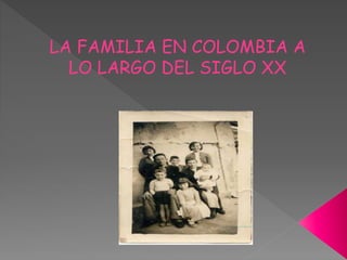LA FAMILIA EN COLOMBIA A
LO LARGO DEL SIGLO XX
 