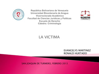 LA VICTIMA
EVANGELYS MARTINEZ
RONALD HURTADO
SAN JOAQUIN DE TURMERO, FEBRERO 2013
 
