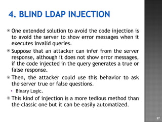 One extended solution to avoid the code injection is to avoid the server to show error messages when it executes invalid queries. Suppose that an attacker can infer from the server response, although it does not show error messages, if the code injected in the query generates a true or false response.  Then, the attacker could use this behavior to ask the server true or false questions. Binary Logic. This kind of injection is a more tedious method than the classic one but it can be easily automatized. 