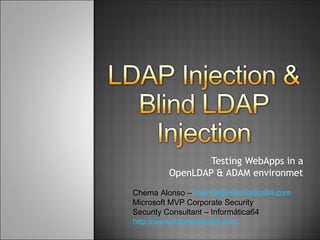 Testing WebApps in a OpenLDAP & ADAM environmet Chema Alonso –  [email_address] Microsoft MVP Corporate Security Security Consultant – Informática64 http://www.informatica64.com   