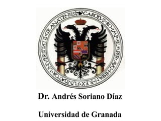 Dr.  Andrés Soriano Díaz Universidad de Granada 