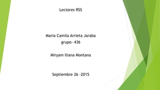 Lectores RSS
Maria Camila Arrieta Jaraba
grupo- 436
Miryam Iliana Montana
Septiembre 26 -2015
 