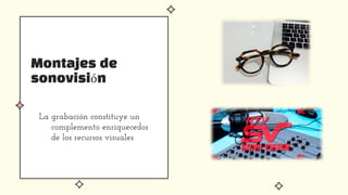 Montajes de
sonovisión
La grabación constituye un
complemento enriquecedor
de los recursos visuales
 