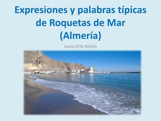 Expresiones y palabras típicas
    de Roquetas de Mar
         (Almería)
           Laura Ortiz Rosillo
 