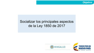 Socializar los principales aspectos
de la Ley 1850 de 2017
Objetivo
 