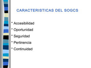 CARACTERISTICAS DEL SOGCS
* Accesibilidad
* Oportunidad
* Seguridad
* Pertinencia
* Continuidad
 