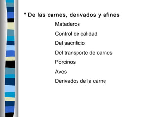 * De las carnes, derivados y afines
Mataderos
Control de calidad
Del sacrificio
Del transporte de carnes
Porcinos
Aves
Derivados de la carne
 
