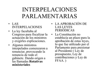 INTERPELACIONES PARLAMENTARIAS <ul><li>LAS INTERPELACIONES </li></ul><ul><li>La ley facultaba al Congreso para fiscalizar ...