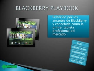   Preferido por los
                    amantes de BlackBerry
                    y concebida como la
                    primer tableta
                    profesional del
                    mercado.




Las 5 mejores
   tablets
 