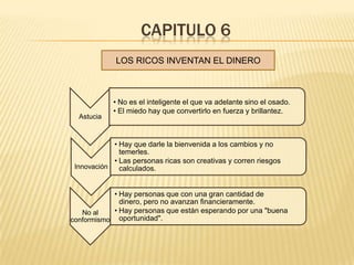 CAPITULO 6
             LOS RICOS INVENTAN EL DINERO



            • No es el inteligente el que va adelante sino el osad...