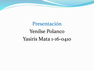 Presentación
Yenilse Polanco
Yasiris Mata 1-16-0410
 