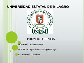 UNIVERSIDAD ESTATAL DE MILAGRO
PROYECTO DE VIDA
NOMBRE: Liliana Rendón
MODULO: Organización del Aprendizaje
Lic. Fernando Guambo
 