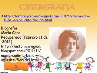 http://historiayregion.blogspot.com/2011/11/maria-cano-
 la-bella-y-valiente-flor-del.html

Biografia
Maria Cano
Recuperado (febrero 11 de
 2012)
http://historiayregion.
blogspot.com/2011/11/
maria-cano-la-bella-y-
valiente-flor-del.html
        Clic
 