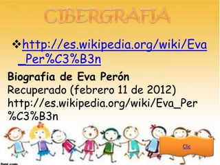 http://es.wikipedia.org/wiki/Eva
 _Per%C3%B3n
Biografia de Eva Perón
Recuperado (febrero 11 de 2012)
http://es.wikipedia.org/wiki/Eva_Per
%C3%B3n

                                 Clic
 