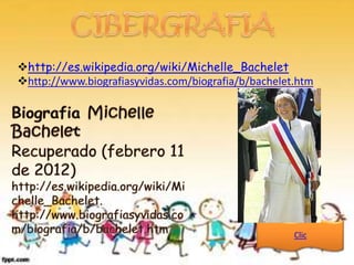 http://es.wikipedia.org/wiki/Michelle_Bachelet
http://www.biografiasyvidas.com/biografia/b/bachelet.htm




                                                     Clic
 