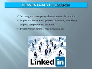 DESVENTAJAS DE
 Se consiguen datos personales en cuestión de minutos.
 Se puede difamar a una persona fácilmente, y ser vistos
en poco tiempo por una multitud.
 Podría prestarse para el robo de identidad.
 