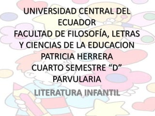 UNIVERSIDAD CENTRAL DEL ECUADORFACULTAD DE FILOSOFÍA, LETRAS Y CIENCIAS DE LA EDUCACIONPATRICIA HERRERACUARTO SEMESTRE “D”PARVULARIA LITERATURA INFANTIL 