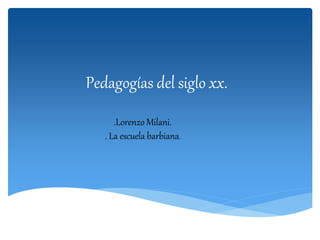 Pedagogías del siglo xx.
.Lorenzo Milani.
. La escuela barbiana.
 
