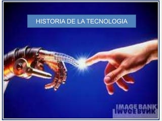 HISTORIA DE LA TECNOLOGIA 
 