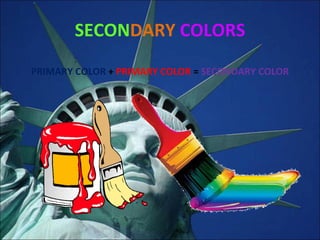 SECON DARY   COLORS PRIMARY COLOR  +  PRIMARY COLOR  =  SECONDARY COLOR 
