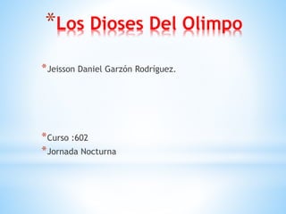 *Los Dioses Del Olimpo
*Jeisson Daniel Garzón Rodríguez.
*Curso :602
*Jornada Nocturna
 