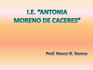 I.E. “ANTONIA MORENO DE CACERES” Prof. Nancy N. Ramos 
