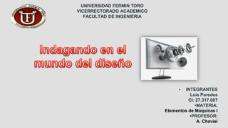 UNIVERSIDAD FERMIN TORO
VICERRECTORADO ACADEMICO
FACULTAD DE INGENIERIA
• INTEGRANTES
Luis Paredes
CI: 27.317.607
•MATERIA:
Elementos de Máquinas I
•PROFESOR:
A. Chaviel
 