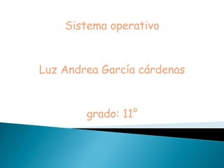 Sistema operativo


Luz Andrea García cárdenas


        grado: 11°
 