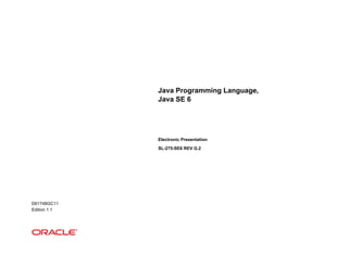Java Programming Language,
Java SE 6
Electronic Presentation
SL-275-SE6 REV G.2
D61748GC11
Edition 1.1
 