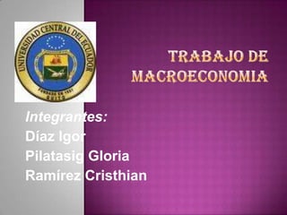 Trabajo de macroeconomia Integrantes: Díaz Igor Pilatasig Gloria Ramírez Cristhian 