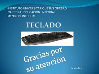 INSTITUTO UNIVERSITARIO JESUS OBRERO
CARRERA: EDUCACION INTEGRAL
MENCION: INTEGRAL




                                       Ir a índice
 
