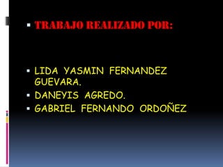 TRABAJO REALIZADO POR:LIDA  YASMIN  FERNANDEZ  GUEVARA.DANEYIS  AGREDO.GABRIEL  FERNANDO  ORDOÑEZ