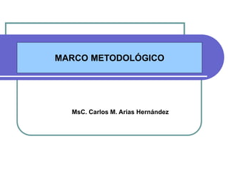 MARCO METODOLÓGICO
MsC. Carlos M. Arias Hernández
 