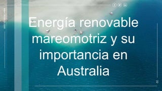 Energía renovable
mareomotriz y su
importancia en
Australia
www.slidesgo.com
‘22
 