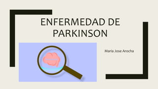 ENFERMEDAD DE
PARKINSON
Maria Jose Arocha
 