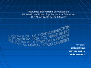 Republica Bolivariana de Venezuela
Ministerio del Poder Popular para la Educación
U.E “Juan Pablo Pérez Alfonzo”
AUTORES:
LUGO KENNYS
MATUTE MARÍA
PEÑA ISLENNY
 
