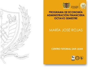 PROGRAMA DE ECONOMÍA
ADMINISTRACIÓN FINANCIERA
OCTAVO SEMESTRE
MARÍA JOSÉ ROJAS
CENTRO TUTORIAL SAN JUAN
 