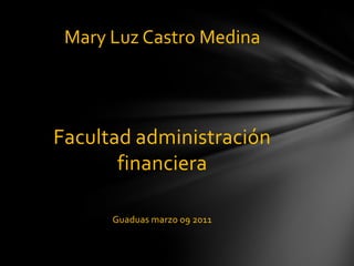 Facultad administración financiera Guaduas marzo 09 2011 Mary Luz Castro Medina 